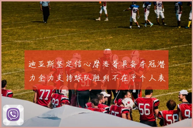 迪亚斯坚定信心摩洛哥具备夺冠潜力全力支持球队胜利不在乎个人表现