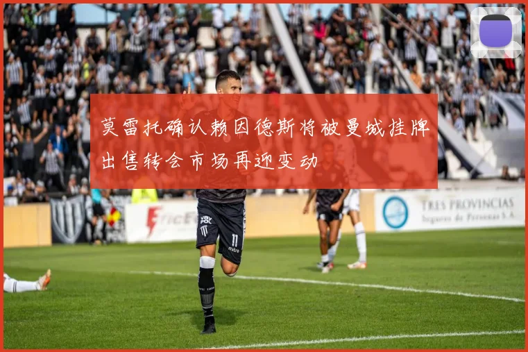 莫雷托确认赖因德斯将被曼城挂牌出售转会市场再迎变动