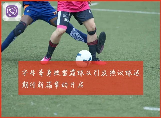 字母哥身披雷霆球衣引发热议球迷期待新篇章的开启