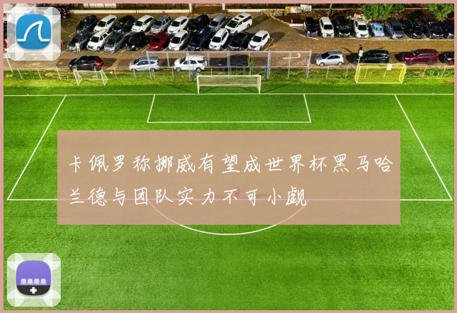 卡佩罗称挪威有望成世界杯黑马哈兰德与团队实力不可小觑