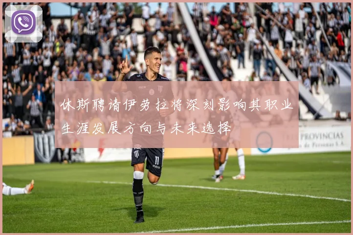 休斯聘请伊劳拉将深刻影响其职业生涯发展方向与未来选择