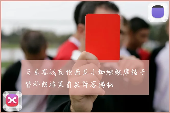 马竞客战瓦伦西亚小蜘蛛缺席格子替补朗格莱首发阵容揭秘