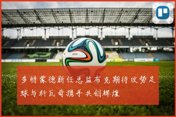 多特蒙德新任总监布克期待攻势足球与科瓦奇携手共创辉煌