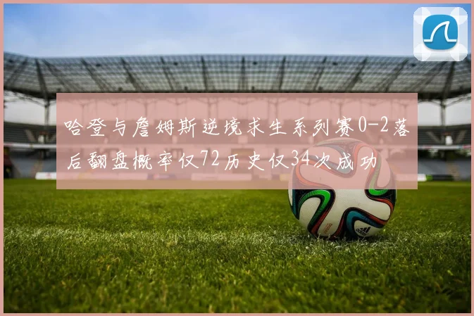 哈登与詹姆斯逆境求生系列赛0-2落后翻盘概率仅72历史仅34次成功