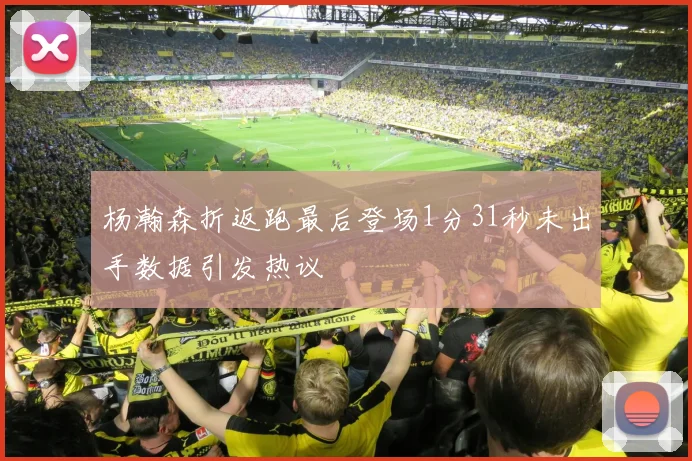 杨瀚森折返跑最后登场1分31秒未出手数据引发热议